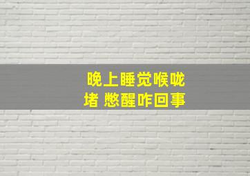 晚上睡觉喉咙堵 憋醒咋回事